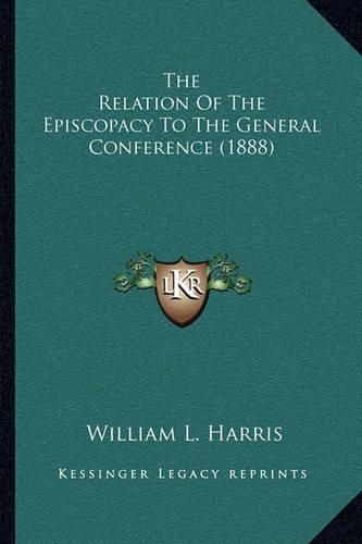 Cover image for The Relation of the Episcopacy to the General Conference (1888)