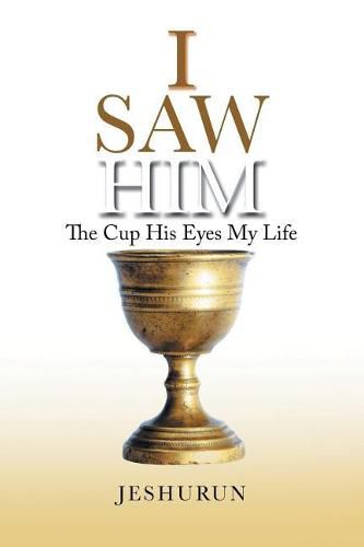 Cover image for I Saw Him: The Cup His Eyes My Life