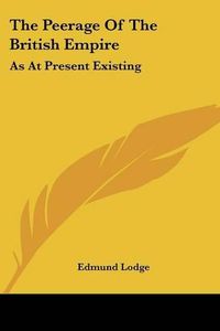 Cover image for The Peerage of the British Empire: As at Present Existing