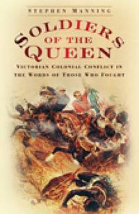 Cover image for Soldiers of the Queen: Victorian Colonial Conflict in the Words of Those Who Fought