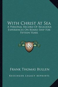 Cover image for With Christ at Sea: A Personal Record of Religious Experiences on Board Ship for Fifteen Years