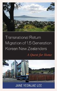 Cover image for Transnational Return Migration of 1.5 Generation Korean New Zealanders: A Quest for Home