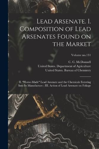 Lead Arsenate. I. Composition of Lead Arsenates Found on the Market; II. "Home-made" Lead Arsenate and the Chemicals Entering Into Its Manufacture; III. Action of Lead Arsenate on Foliage; Volume no.131