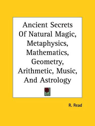 Cover image for Ancient Secrets of Natural Magic, Metaphysics, Mathematics, Geometry, Arithmetic, Music, and Astrology