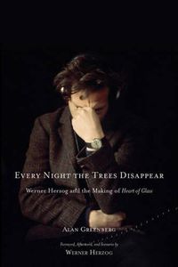 Cover image for Every Night the Trees Disappear: Werner Herzog and the Making of Heart of Glass