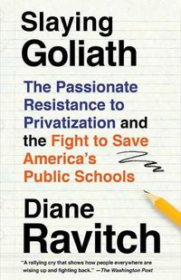 Cover image for Slaying Goliath: The Passionate Resistance to Privatization and the Fight to Save America's Public Schools