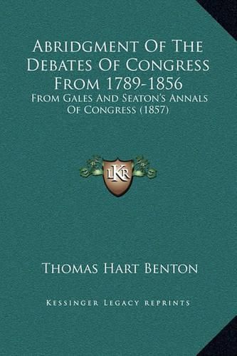 Cover image for Abridgment of the Debates of Congress from 1789-1856: From Gales and Seaton's Annals of Congress (1857)