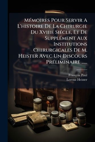 Cover image for MA(c)moires Pour Servir A L'histoire De La Chirurgie Du Xviiie SiA(c)cle, Et De SupplA(c)ment Aux Institutions Chirurgicales De M. Heister Avec Un Discours PrA(c)liminaire ......