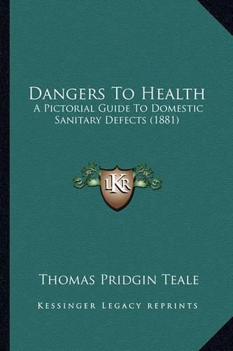 Dangers to Health: A Pictorial Guide to Domestic Sanitary Defects (1881)