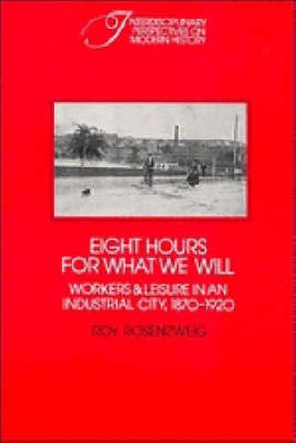 Cover image for Eight Hours for What We Will: Workers and Leisure in an Industrial City, 1870-1920