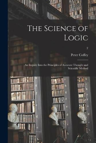 The Science of Logic: an Inquiry Into the Principles of Accurate Thought and Scientific Method; 2