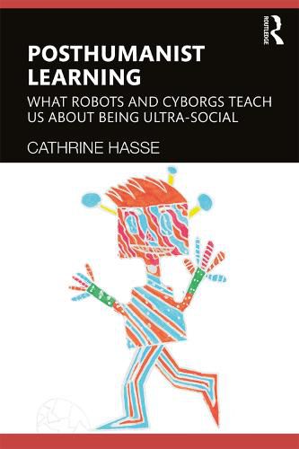 Cover image for Posthumanist Learning: What Robots and Cyborgs Teach us About Being Ultra-social