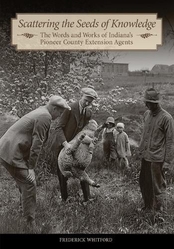 Scattering the Seeds of Knowledge: The Words and Works of Indiana's Pioneer County Extension Agents