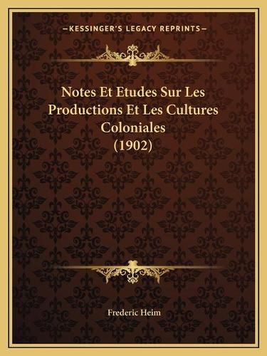 Cover image for Notes Et Etudes Sur Les Productions Et Les Cultures Coloniales (1902)