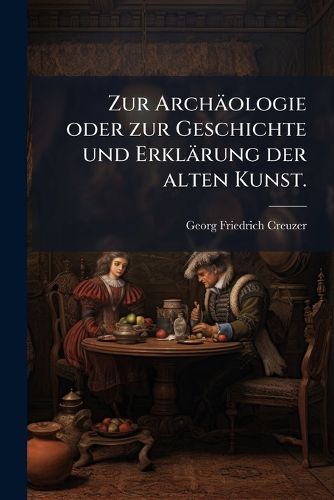 Cover image for Zur Archaeologie oder zur Geschichte und Erklaerung der alten Kunst.