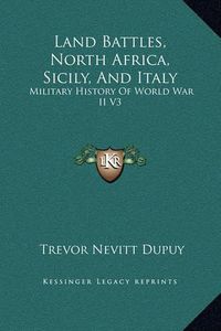 Cover image for Land Battles, North Africa, Sicily, and Italy: Military History of World War II V3