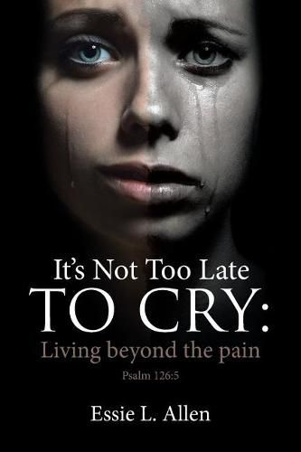 Cover image for It's Not Too Late to Cry: Living Beyond the Pain Psalm 126:5