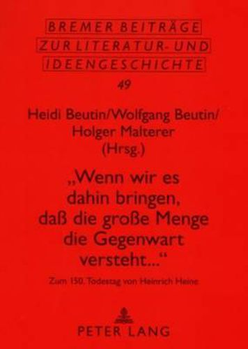 Cover image for Wenn Wir Es Dahin Bringen, Dass Die Grosse Menge Die Gegenwart Versteht...: Zum 150. Todestag Von Heinrich Heine- Beitraege Einer Tagung in Berlin Vom 17.-19. Maerz 2006