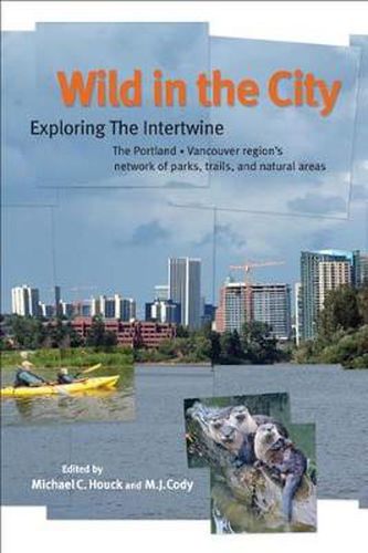 Cover image for Wild in the City: Exploring the Intertwine: The Portland-Vancouver Region's Network of Parks, Trails, and Natural Are