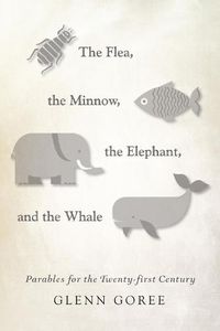 Cover image for The Flea, the Minnow, the Elephant, and the Whale: Parables for the Twenty-First Century