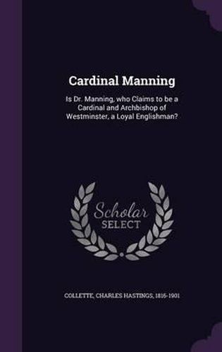 Cardinal Manning: Is Dr. Manning, Who Claims to Be a Cardinal and Archbishop of Westminster, a Loyal Englishman?