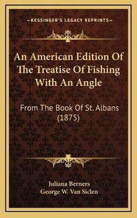 Cover image for An American Edition of the Treatise of Fishing with an Angle: From the Book of St. Albans (1875)