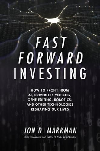 Cover image for Fast Forward Investing: How to Profit from AI, Driverless Vehicles, Gene Editing, Robotics, and Other Technologies Reshaping Our Lives