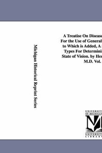 Cover image for A Treatise On Diseases of the Eye; For the Use of General Practitioners. to Which is Added, A Series of Test Types For Determining the Exact State of Vision. by Henry C. Angell, M.D. Vol. 2