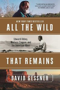 Cover image for All The Wild That Remains: Edward Abbey, Wallace Stegner, and the American West