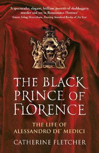 Cover image for The Black Prince of Florence: The Spectacular Life and Treacherous World of Alessandro de' Medici