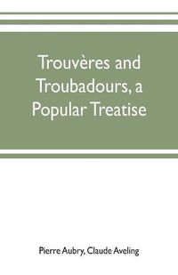 Cover image for Trouveres and troubadours, a popular treatise