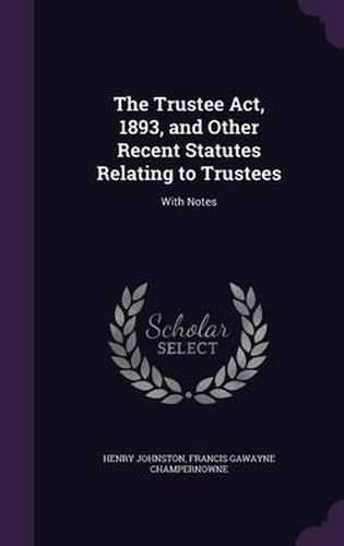 Cover image for The Trustee ACT, 1893, and Other Recent Statutes Relating to Trustees: With Notes