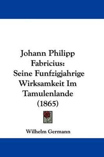 Cover image for Johann Philipp Fabricius: Seine Funfzigjahrige Wirksamkeit Im Tamulenlande (1865)