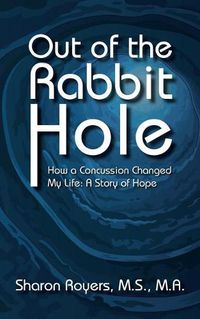 Cover image for Out of the Rabbit Hole: How a Concussion Changed My Life: A Story of Hope