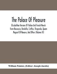 Cover image for The Palace Of Pleasure; Elizabethan Versions Of Italian And French Novels From Boccaccio, Bandello, Cinthio, Straparola, Queen Magaret Of Navarre, And Others (Volume Iii)