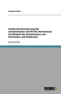 Cover image for Antike Kommentierung der aristotelischen Schrift Peri Hermeneias am Beispiel der Kommentare von Ammonius und Stephanos