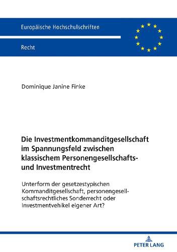 Cover image for Die Investmentkommanditgesellschaft im Spannungsfeld zwischen klassischem Personengesellschafts- und Investmentrecht; Unterform der gesetzestypischen Kommanditgesellschaft, personengesellschaftsrechtliches Sonderrecht oder Investmentvehikel eigener Art?