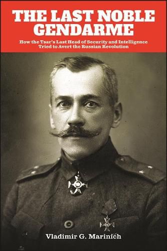 Cover image for The Last Noble Gendarme: How the Tsar's Last Head of Security and Intelligence Tried to Avert the Russian Revolution