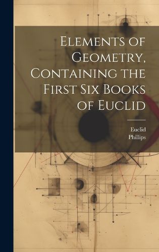 Cover image for Elements of Geometry, Containing the First Six Books of Euclid