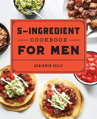 Cover image for The 5-Ingredient Cookbook for Men: 115 Recipes for Men with Big Appetites and Little Time