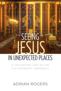 Cover image for Seeing Jesus in Unexpected Places: A Fascinating Look at the Old Testament Tabernacle