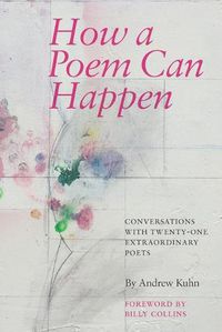 Cover image for How a Poem Can Happen: Conversations With Twenty-One Extraordinary Poets