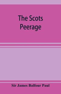 Cover image for The Scots peerage; founded on Wood's edition of Sir Robert Douglas's peerage of Scotland; containing an historical and genealogical account of the nobility of that kingdom