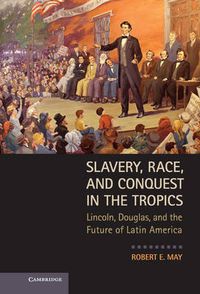 Cover image for Slavery, Race, and Conquest in the Tropics: Lincoln, Douglas, and the Future of Latin America