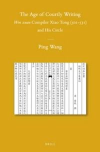 Cover image for The Age of Courtly Writing: Wen xuan Compiler Xiao Tong (501-531) and His Circle