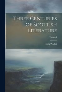 Cover image for Three Centuries of Scottish Literature; Volume I