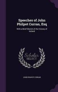 Cover image for Speeches of John Philpot Curran, Esq: With a Brief Sketch of the History of Ireland