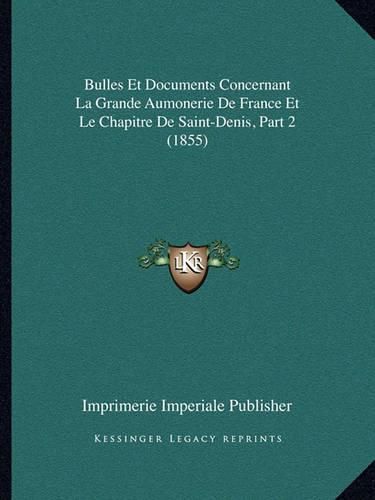 Cover image for Bulles Et Documents Concernant La Grande Aumonerie de France Et Le Chapitre de Saint-Denis, Part 2 (1855)