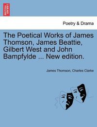 Cover image for The Poetical Works of James Thomson, James Beattie, Gilbert West and John Bampfylde ... New Edition.