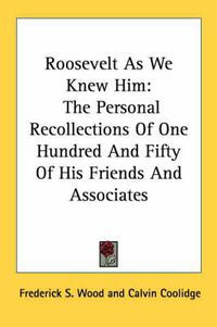 Cover image for Roosevelt as We Knew Him: The Personal Recollections of One Hundred and Fifty of His Friends and Associates